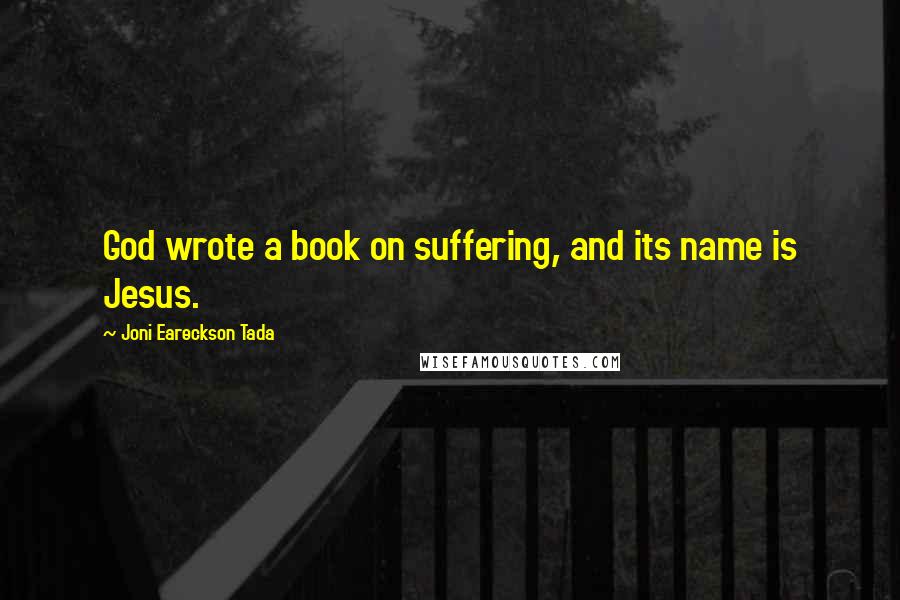 Joni Eareckson Tada Quotes: God wrote a book on suffering, and its name is Jesus.