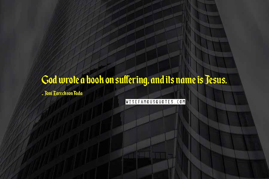 Joni Eareckson Tada Quotes: God wrote a book on suffering, and its name is Jesus.