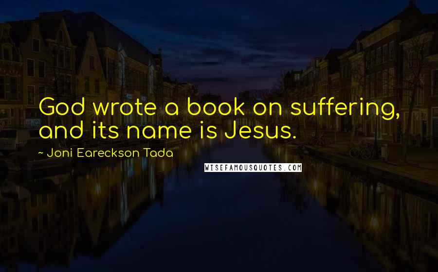 Joni Eareckson Tada Quotes: God wrote a book on suffering, and its name is Jesus.