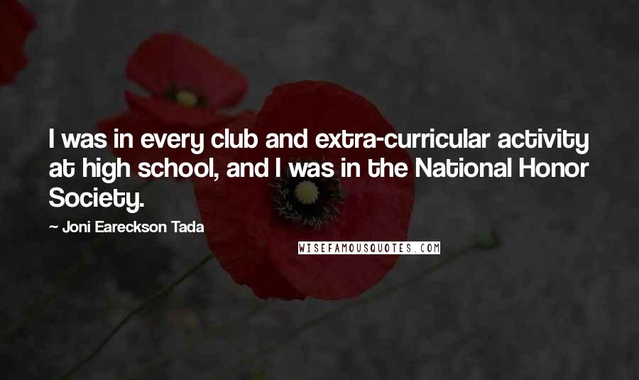 Joni Eareckson Tada Quotes: I was in every club and extra-curricular activity at high school, and I was in the National Honor Society.