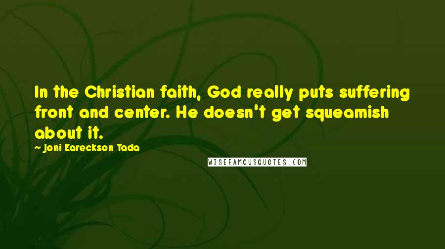 Joni Eareckson Tada Quotes: In the Christian faith, God really puts suffering front and center. He doesn't get squeamish about it.