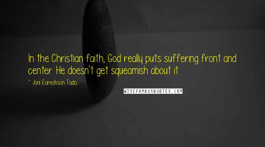 Joni Eareckson Tada Quotes: In the Christian faith, God really puts suffering front and center. He doesn't get squeamish about it.