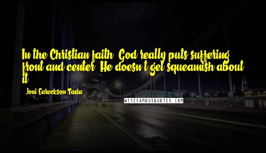 Joni Eareckson Tada Quotes: In the Christian faith, God really puts suffering front and center. He doesn't get squeamish about it.