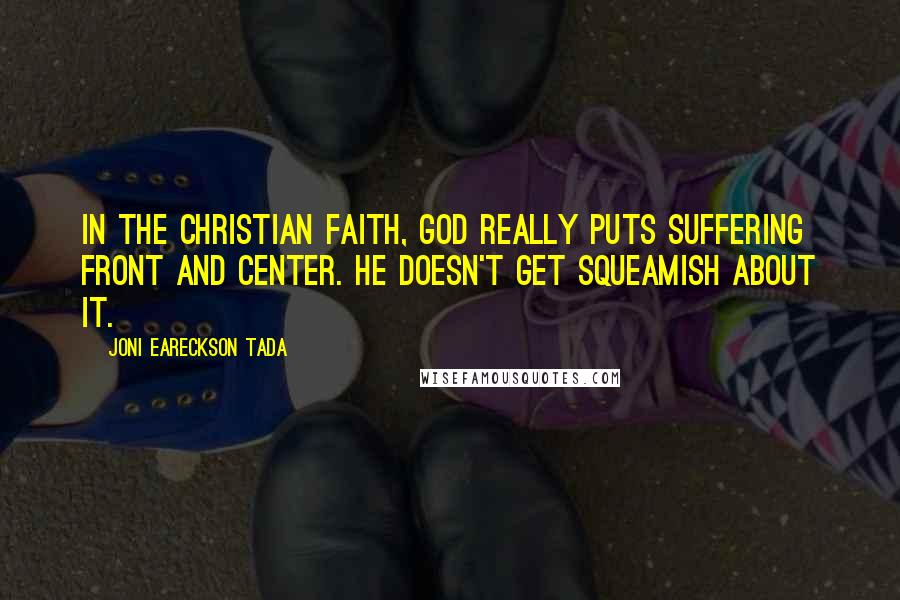 Joni Eareckson Tada Quotes: In the Christian faith, God really puts suffering front and center. He doesn't get squeamish about it.