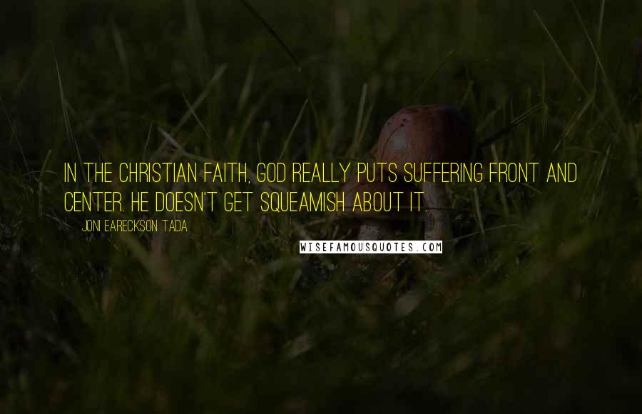 Joni Eareckson Tada Quotes: In the Christian faith, God really puts suffering front and center. He doesn't get squeamish about it.