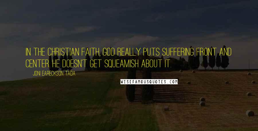 Joni Eareckson Tada Quotes: In the Christian faith, God really puts suffering front and center. He doesn't get squeamish about it.