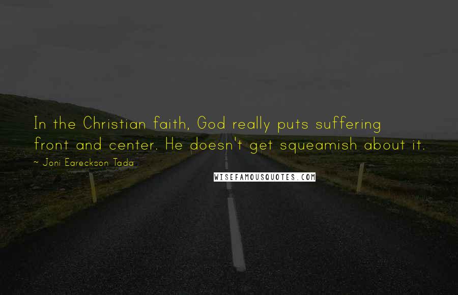 Joni Eareckson Tada Quotes: In the Christian faith, God really puts suffering front and center. He doesn't get squeamish about it.