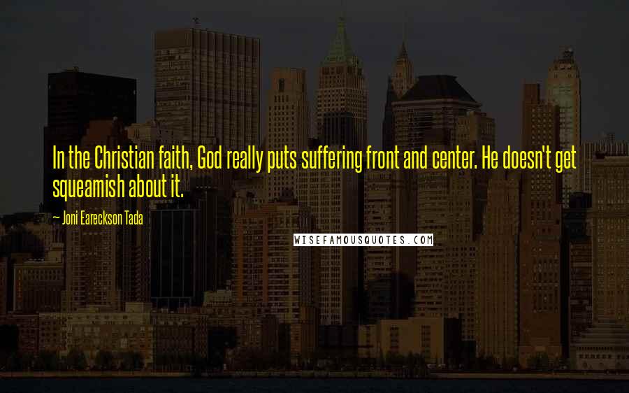 Joni Eareckson Tada Quotes: In the Christian faith, God really puts suffering front and center. He doesn't get squeamish about it.