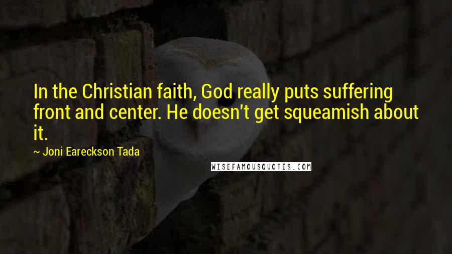 Joni Eareckson Tada Quotes: In the Christian faith, God really puts suffering front and center. He doesn't get squeamish about it.