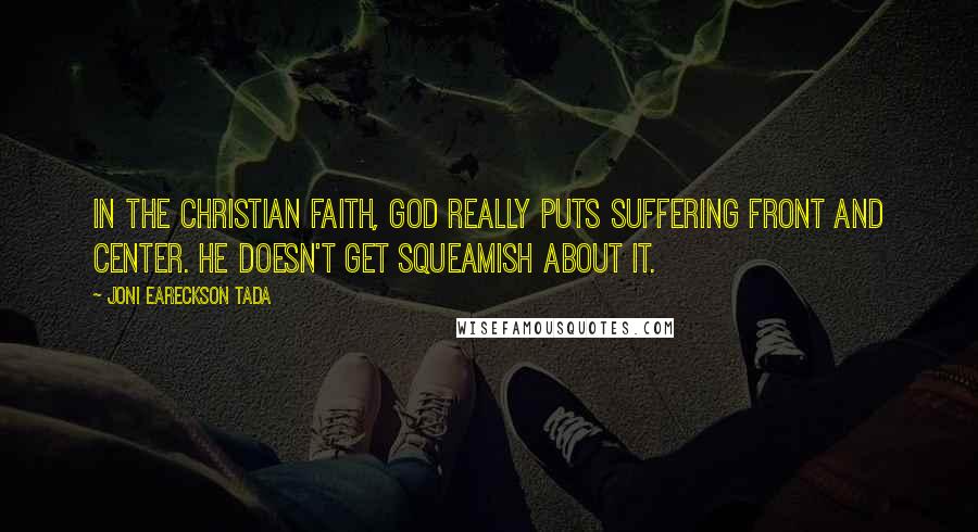 Joni Eareckson Tada Quotes: In the Christian faith, God really puts suffering front and center. He doesn't get squeamish about it.