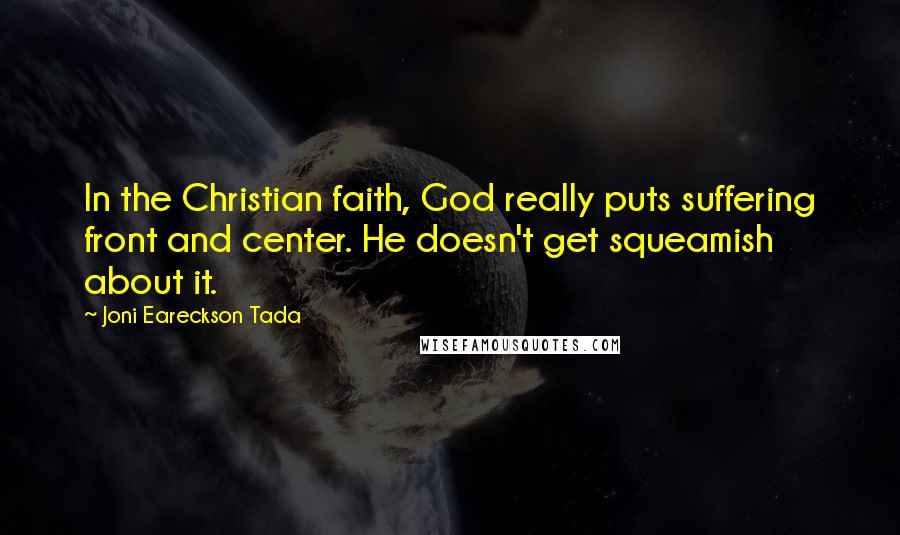 Joni Eareckson Tada Quotes: In the Christian faith, God really puts suffering front and center. He doesn't get squeamish about it.