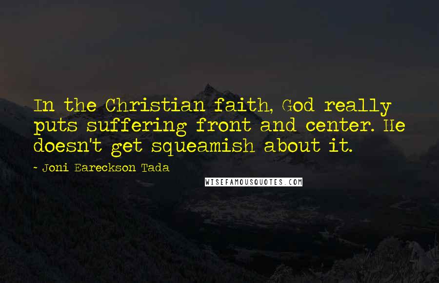 Joni Eareckson Tada Quotes: In the Christian faith, God really puts suffering front and center. He doesn't get squeamish about it.