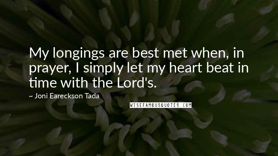 Joni Eareckson Tada Quotes: My longings are best met when, in prayer, I simply let my heart beat in time with the Lord's.