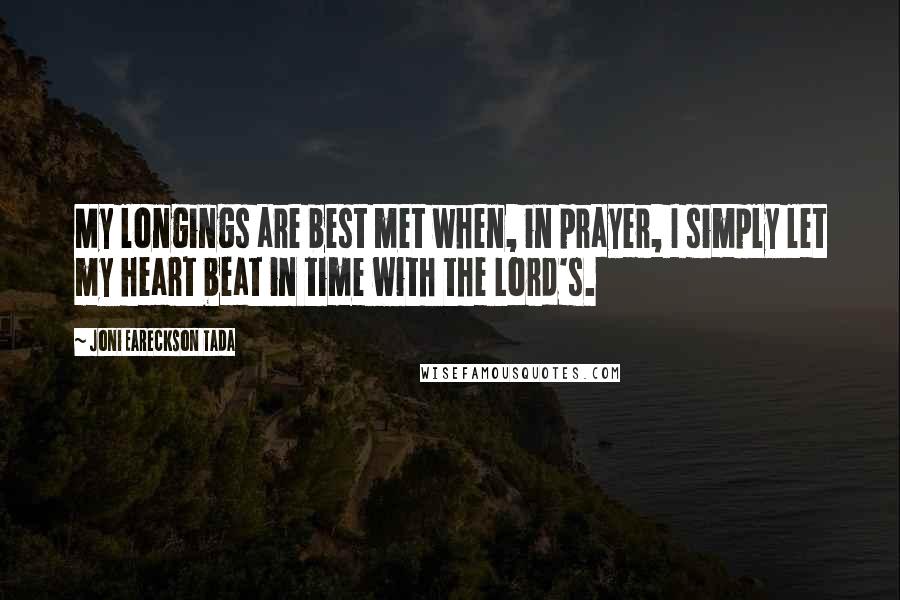 Joni Eareckson Tada Quotes: My longings are best met when, in prayer, I simply let my heart beat in time with the Lord's.
