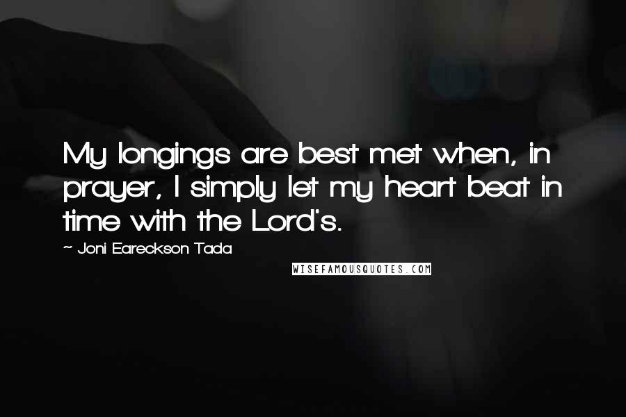 Joni Eareckson Tada Quotes: My longings are best met when, in prayer, I simply let my heart beat in time with the Lord's.