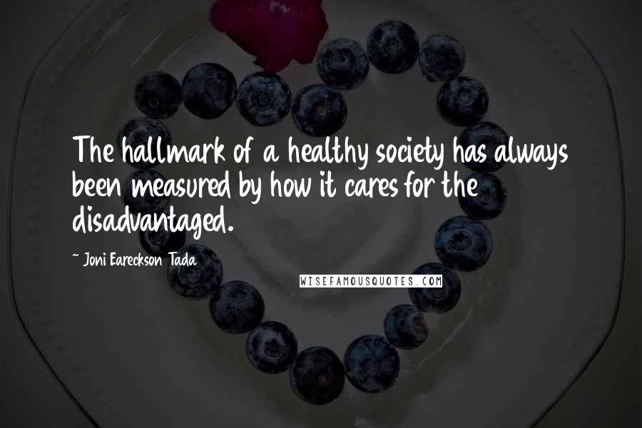 Joni Eareckson Tada Quotes: The hallmark of a healthy society has always been measured by how it cares for the disadvantaged.