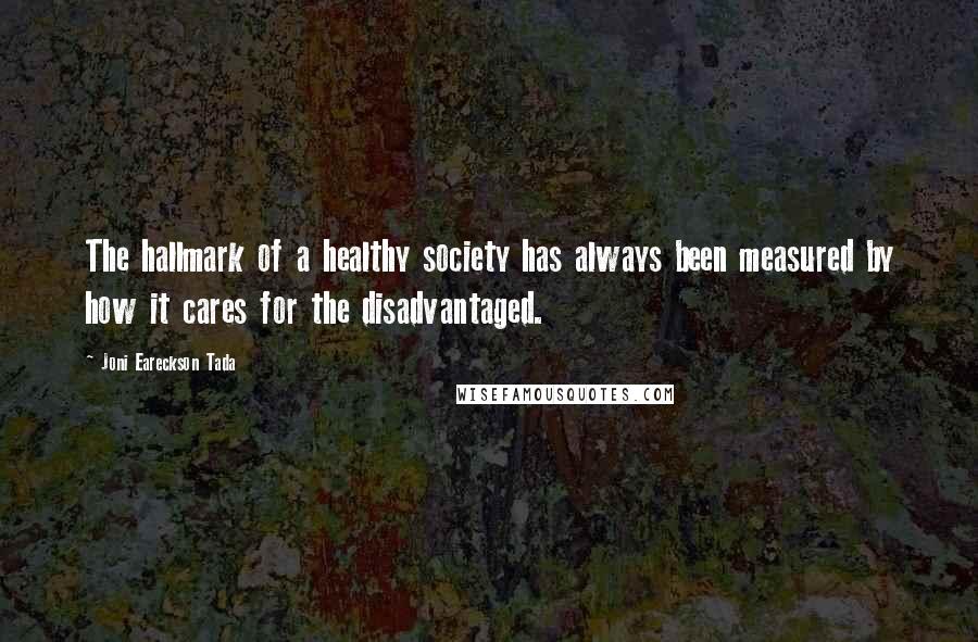 Joni Eareckson Tada Quotes: The hallmark of a healthy society has always been measured by how it cares for the disadvantaged.