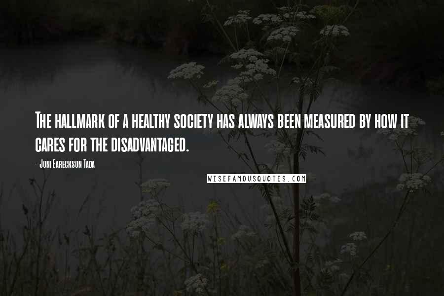 Joni Eareckson Tada Quotes: The hallmark of a healthy society has always been measured by how it cares for the disadvantaged.