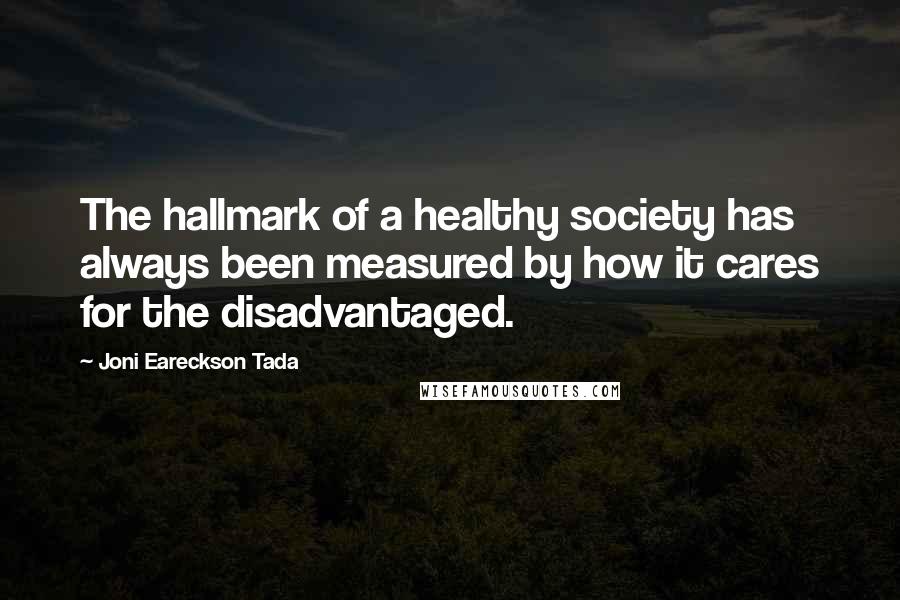 Joni Eareckson Tada Quotes: The hallmark of a healthy society has always been measured by how it cares for the disadvantaged.