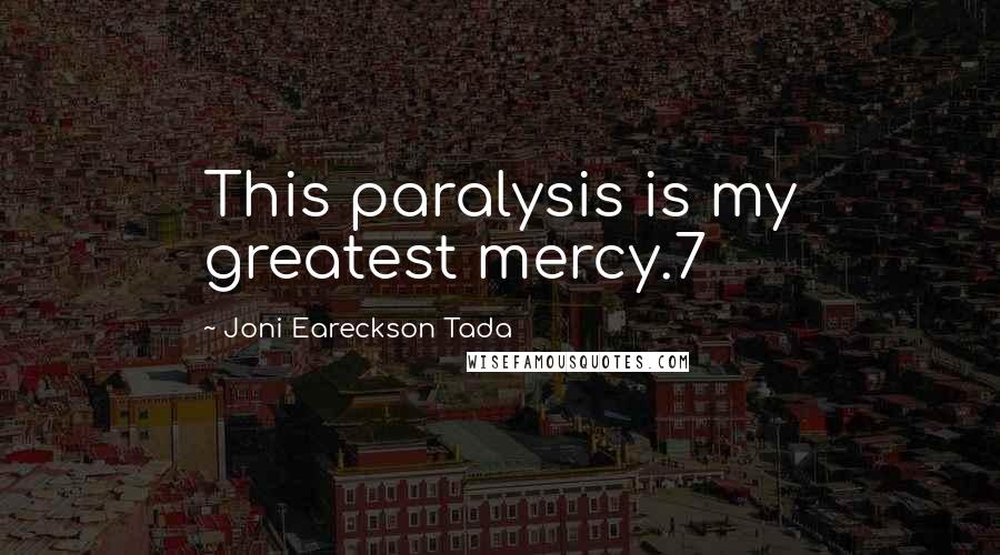 Joni Eareckson Tada Quotes: This paralysis is my greatest mercy.7