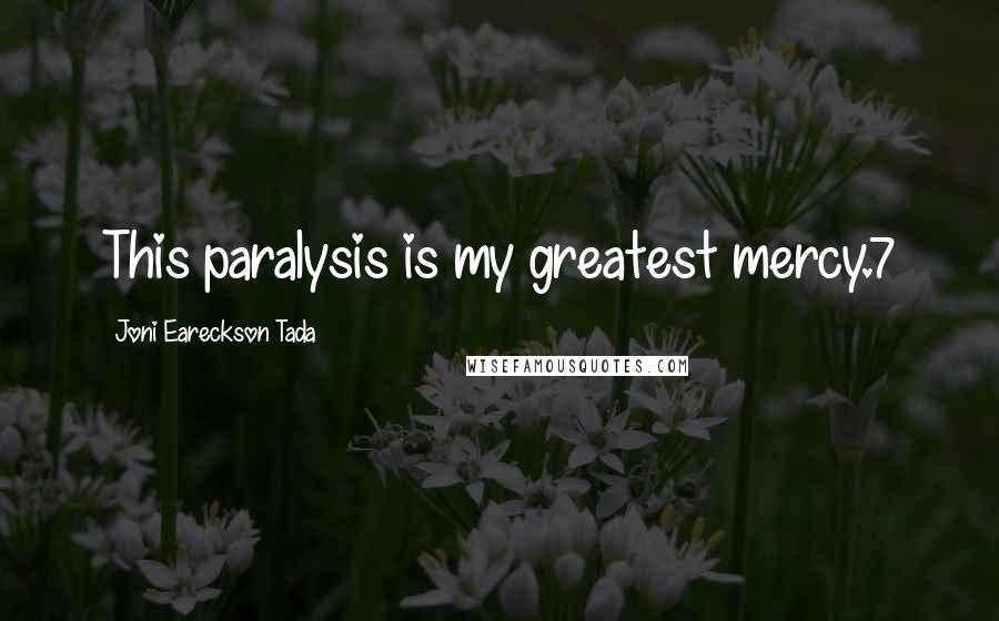 Joni Eareckson Tada Quotes: This paralysis is my greatest mercy.7
