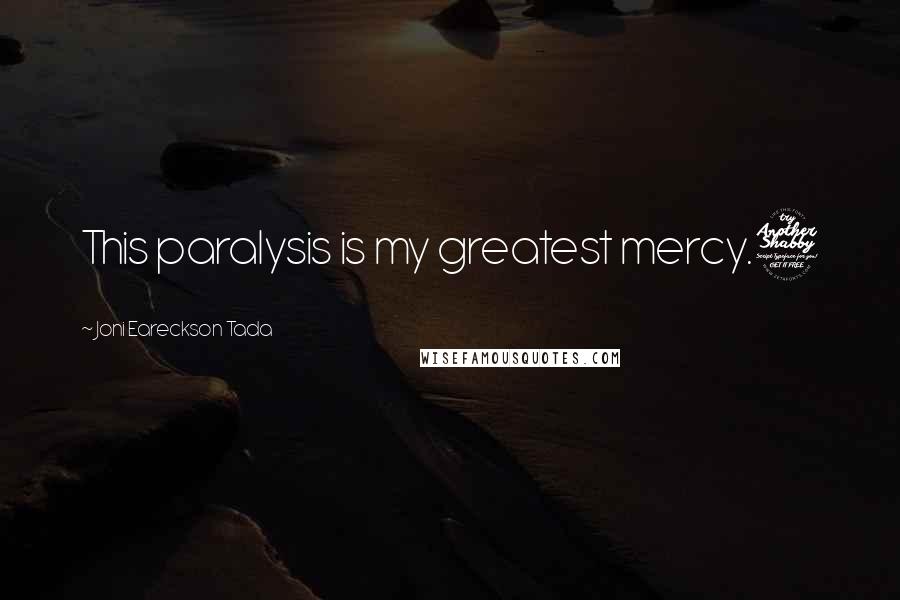 Joni Eareckson Tada Quotes: This paralysis is my greatest mercy.7