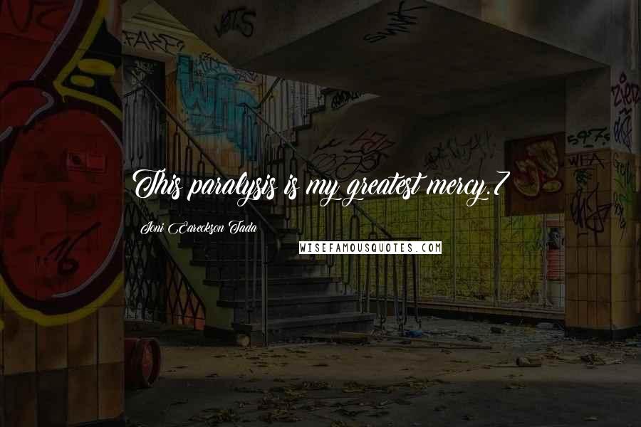 Joni Eareckson Tada Quotes: This paralysis is my greatest mercy.7