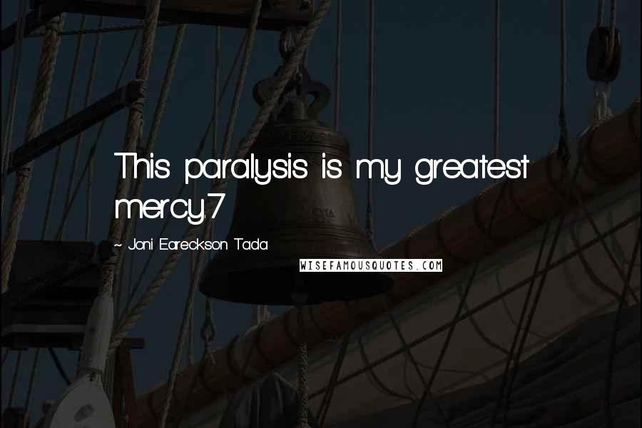 Joni Eareckson Tada Quotes: This paralysis is my greatest mercy.7