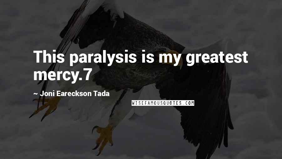 Joni Eareckson Tada Quotes: This paralysis is my greatest mercy.7