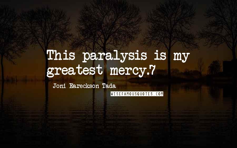 Joni Eareckson Tada Quotes: This paralysis is my greatest mercy.7