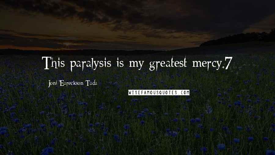 Joni Eareckson Tada Quotes: This paralysis is my greatest mercy.7