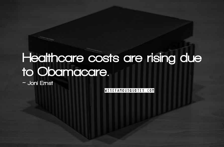 Joni Ernst Quotes: Healthcare costs are rising due to Obamacare.