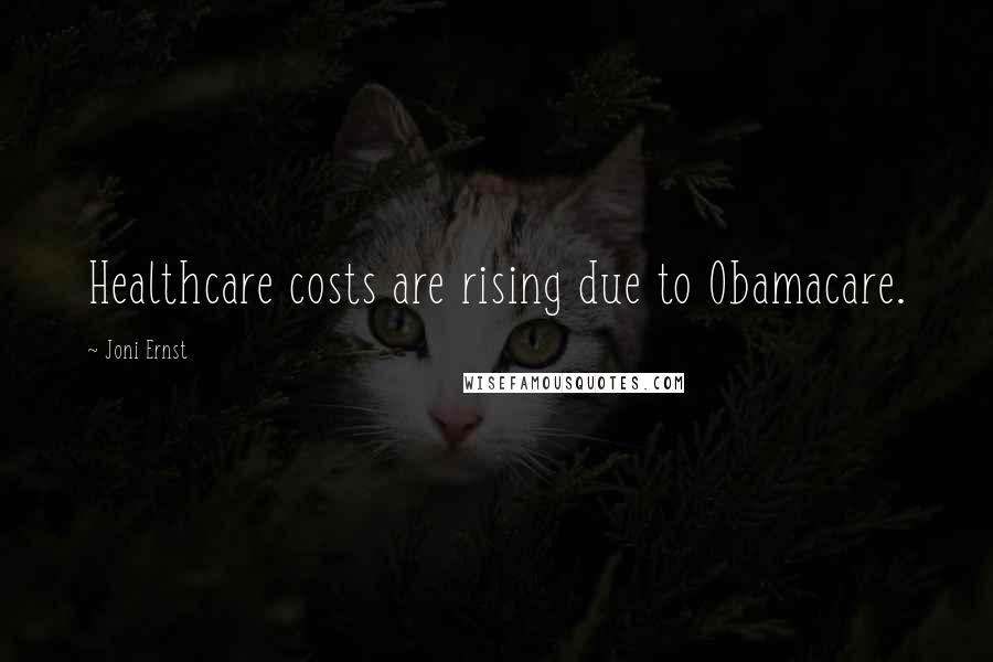 Joni Ernst Quotes: Healthcare costs are rising due to Obamacare.