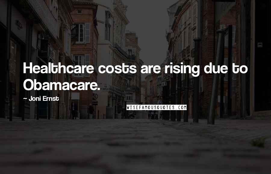 Joni Ernst Quotes: Healthcare costs are rising due to Obamacare.