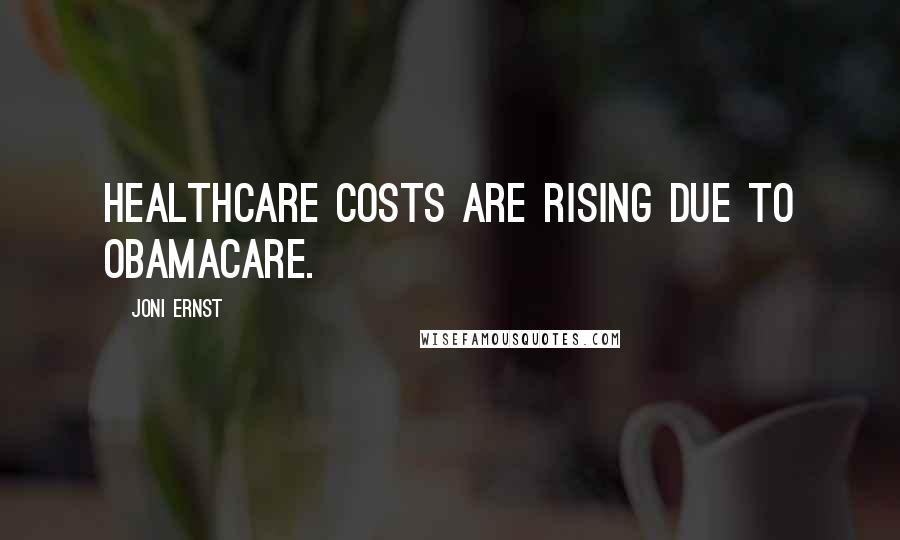 Joni Ernst Quotes: Healthcare costs are rising due to Obamacare.
