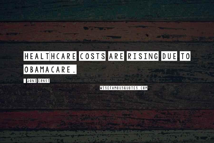 Joni Ernst Quotes: Healthcare costs are rising due to Obamacare.