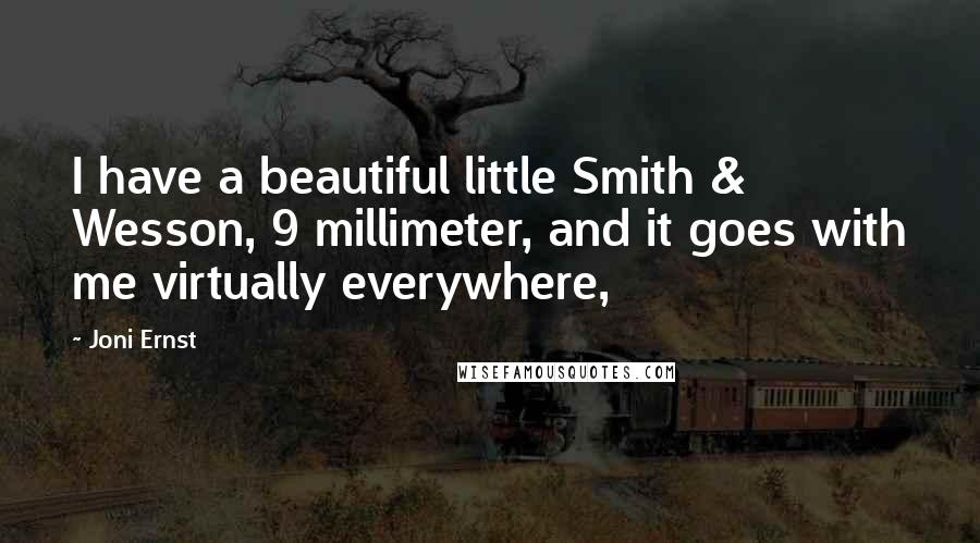 Joni Ernst Quotes: I have a beautiful little Smith & Wesson, 9 millimeter, and it goes with me virtually everywhere,