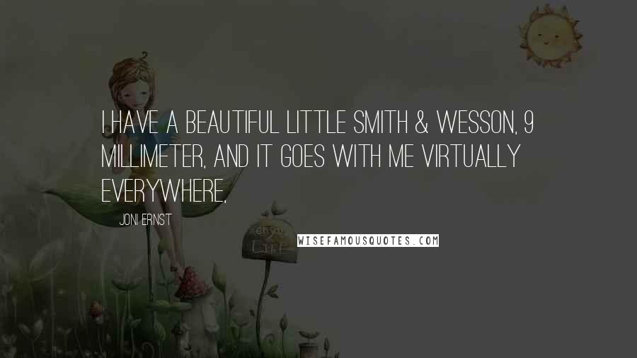 Joni Ernst Quotes: I have a beautiful little Smith & Wesson, 9 millimeter, and it goes with me virtually everywhere,