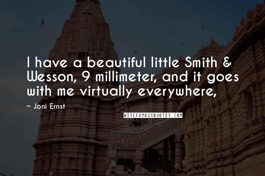 Joni Ernst Quotes: I have a beautiful little Smith & Wesson, 9 millimeter, and it goes with me virtually everywhere,