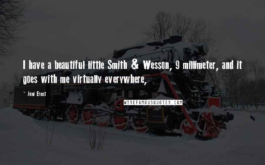 Joni Ernst Quotes: I have a beautiful little Smith & Wesson, 9 millimeter, and it goes with me virtually everywhere,