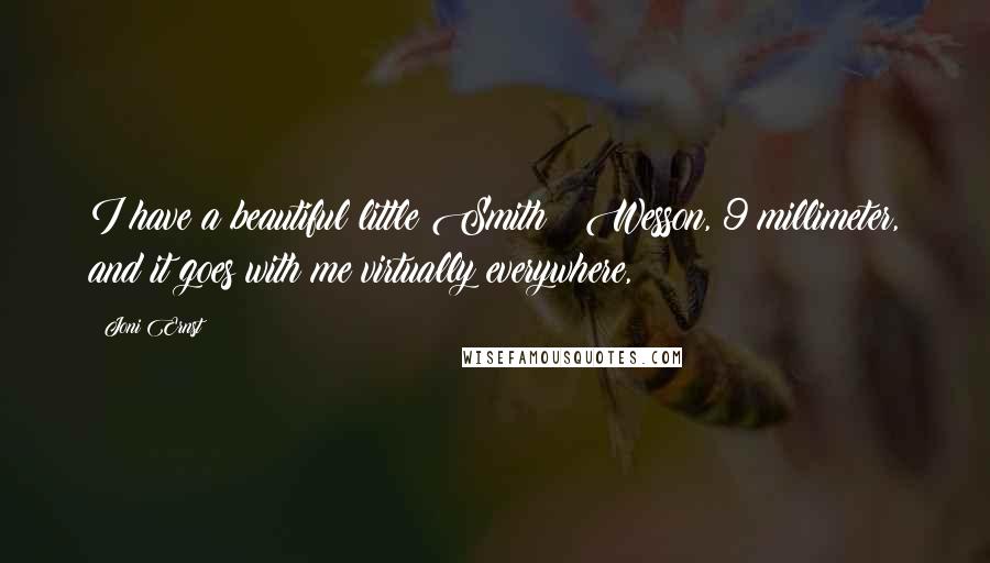 Joni Ernst Quotes: I have a beautiful little Smith & Wesson, 9 millimeter, and it goes with me virtually everywhere,