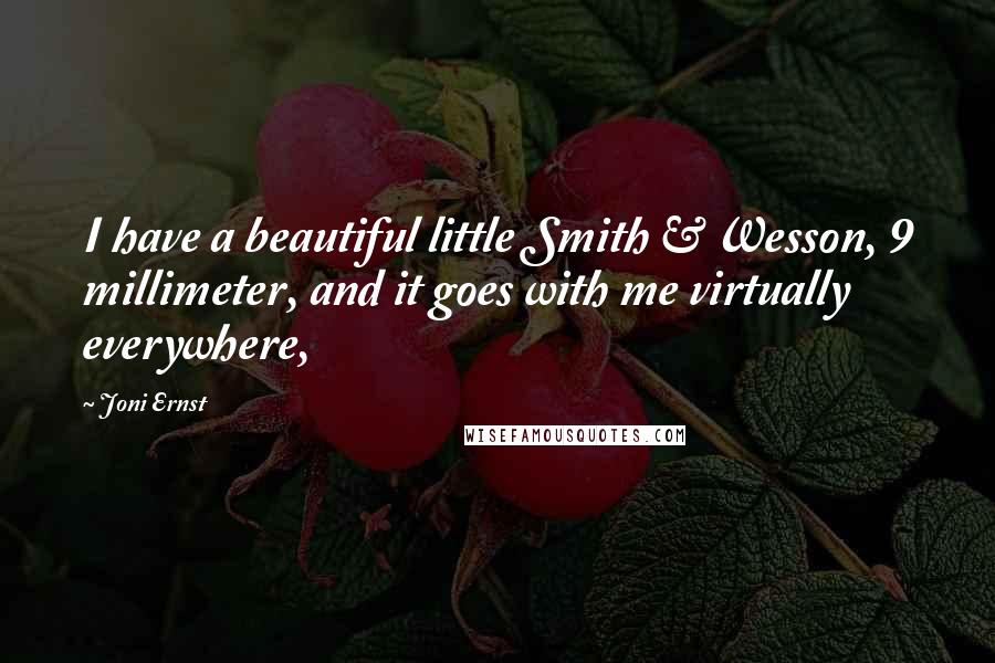 Joni Ernst Quotes: I have a beautiful little Smith & Wesson, 9 millimeter, and it goes with me virtually everywhere,