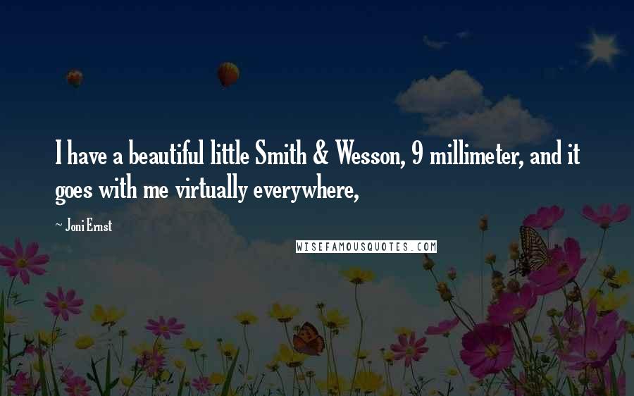 Joni Ernst Quotes: I have a beautiful little Smith & Wesson, 9 millimeter, and it goes with me virtually everywhere,