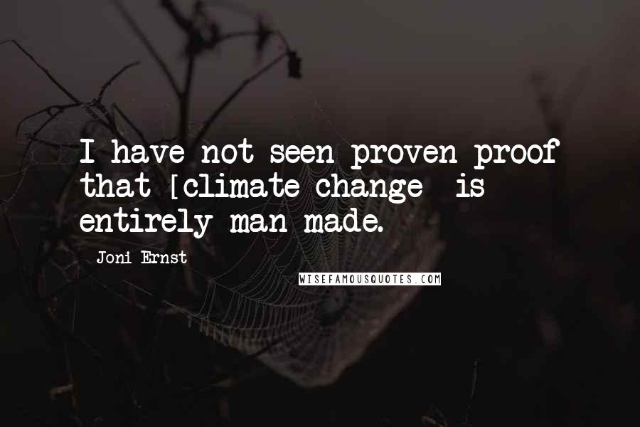 Joni Ernst Quotes: I have not seen proven proof that [climate change] is entirely man-made.