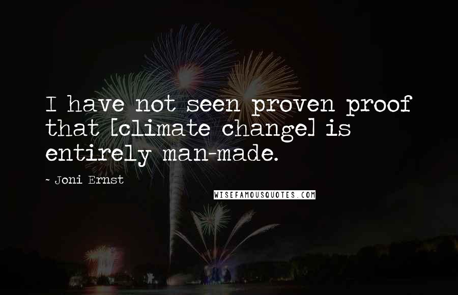 Joni Ernst Quotes: I have not seen proven proof that [climate change] is entirely man-made.