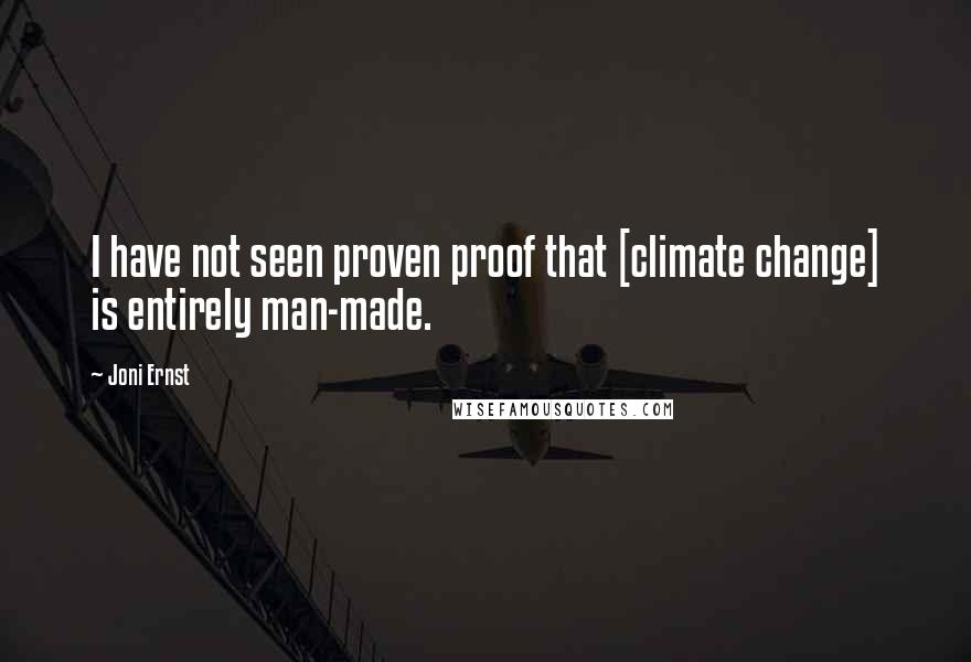 Joni Ernst Quotes: I have not seen proven proof that [climate change] is entirely man-made.