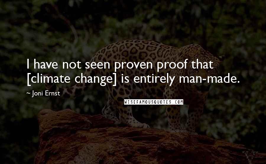 Joni Ernst Quotes: I have not seen proven proof that [climate change] is entirely man-made.