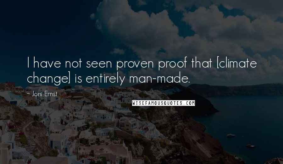 Joni Ernst Quotes: I have not seen proven proof that [climate change] is entirely man-made.