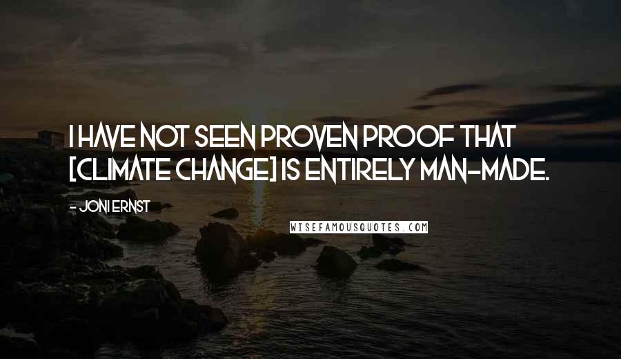 Joni Ernst Quotes: I have not seen proven proof that [climate change] is entirely man-made.