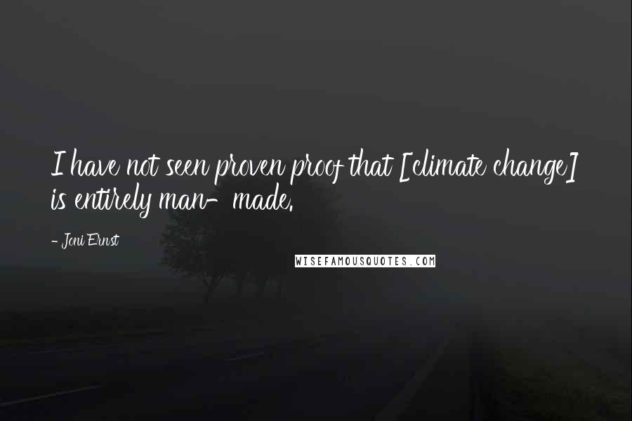 Joni Ernst Quotes: I have not seen proven proof that [climate change] is entirely man-made.